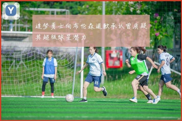 追梦勇士向布伦森道歉承认曾质疑其超级球星潜力