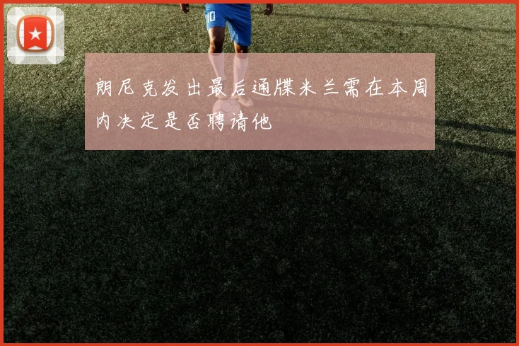 朗尼克发出最后通牒米兰需在本周内决定是否聘请他