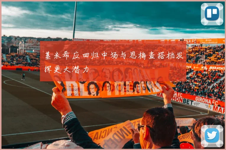 基米希应回归中场与恩梅查搭档发挥更大潜力