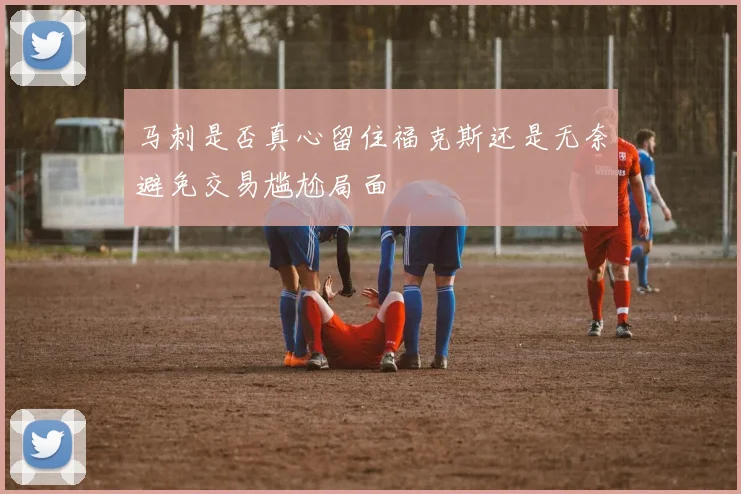 马刺是否真心留住福克斯还是无奈避免交易尴尬局面