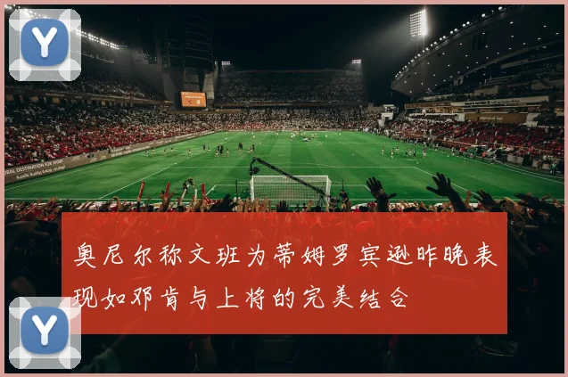奥尼尔称文班为蒂姆罗宾逊昨晚表现如邓肯与上将的完美结合