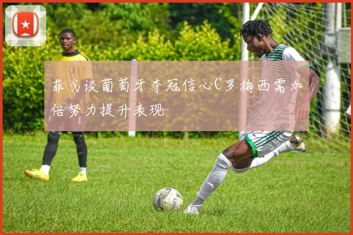 菲戈谈葡萄牙夺冠信心C罗梅西需加倍努力提升表现